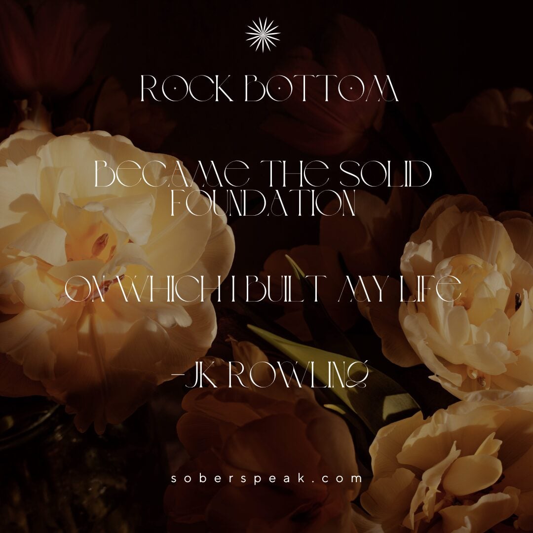Rock bottom became the solid foundation on which I rebuilt my life.